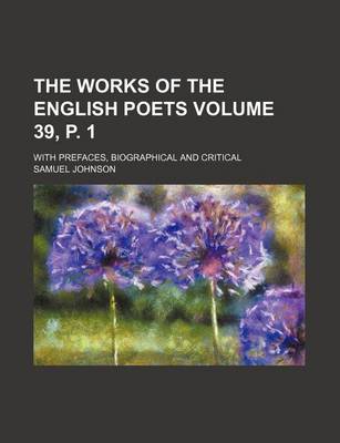 Book cover for The Works of the English Poets Volume 39, P. 1; With Prefaces, Biographical and Critical