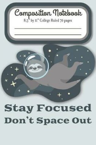Cover of Stay Focused Don't Space Out Composition Notebook 8.5" by 11" College Ruled 70 pages