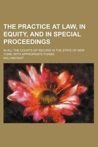 Cover of The Practice at Law, in Equity, and in Special Proceedings (Volume 2); In All the Courts of Record in the State of New York with Appropriate Forms