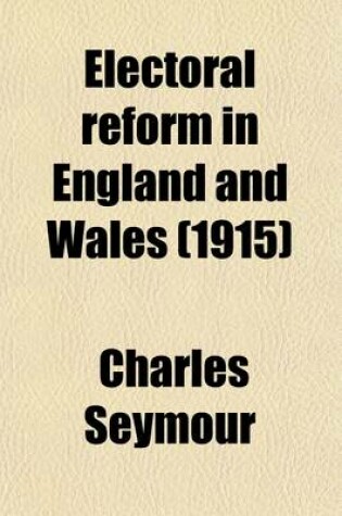 Cover of Electoral Reform in England and Wales (Volume 3); The Development and Operation of the Parliamentary Franchise, 1832-1885