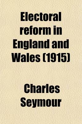 Book cover for Electoral Reform in England and Wales (Volume 3); The Development and Operation of the Parliamentary Franchise, 1832-1885