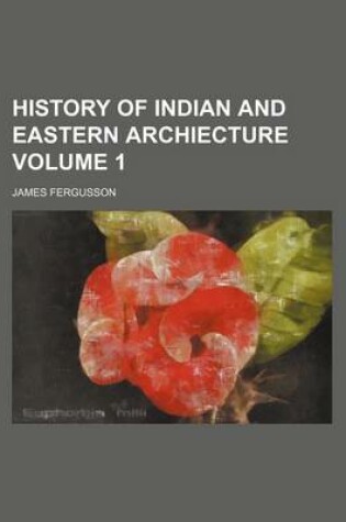 Cover of History of Indian and Eastern Archiecture Volume 1