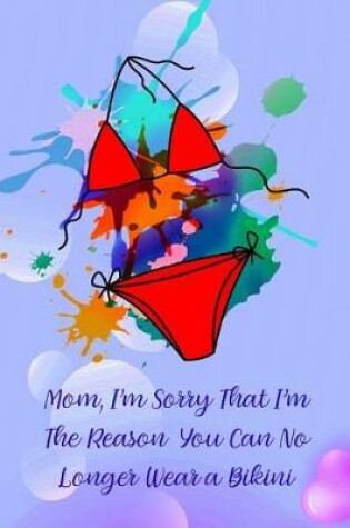 Cover of Mom, I'm Sorry That I'm the Reason You Can No Longer Wear a Bikini