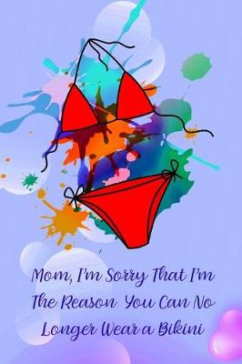 Book cover for Mom, I'm Sorry That I'm the Reason You Can No Longer Wear a Bikini