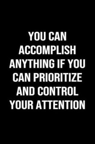 Cover of You Can Accomplish Anything If You Can Prioritize And Control Your Attention