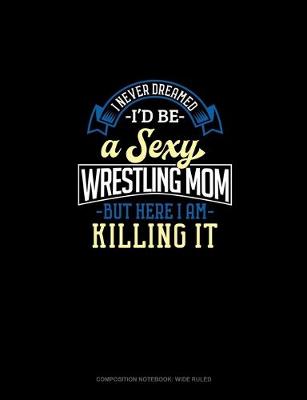 Cover of I Never Dreamed I'd Be A Sexy Wrestling Mom But Here I Am Killing It