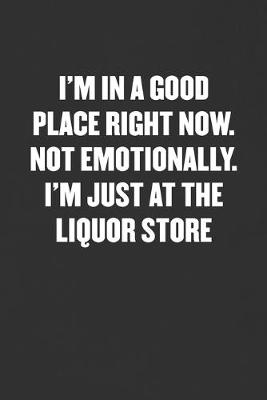 Book cover for I'm in a Good Place Right Now. Not Emotionally. I'm Just at the Liquor Store