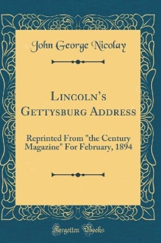 Cover of Lincolns Gettysburg Address: Reprinted From "the Century Magazine" For February, 1894 (Classic Reprint)