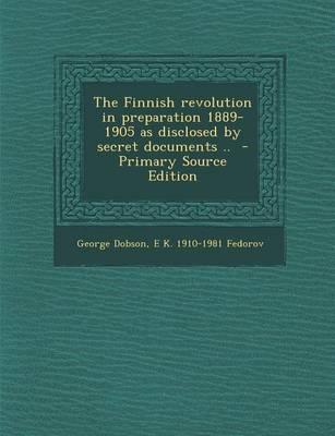 Book cover for The Finnish Revolution in Preparation 1889-1905 as Disclosed by Secret Documents .. - Primary Source Edition