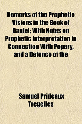 Book cover for Remarks of the Prophetic Visions in the Book of Daniel; With Notes on Prophetic Interpretation in Connection with Popery, and a Defence of the Authenticity of the Book of Daniel