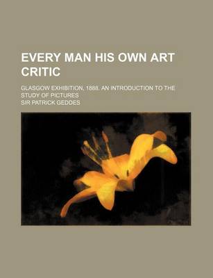 Book cover for Every Man His Own Art Critic; Glasgow Exhibition, 1888. an Introduction to the Study of Pictures