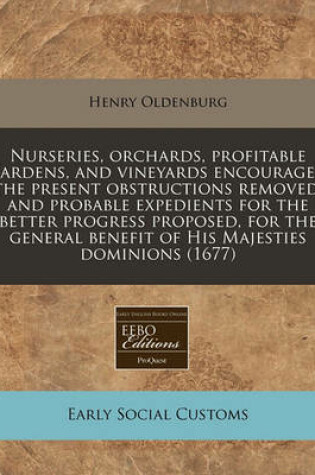 Cover of Nurseries, Orchards, Profitable Gardens, and Vineyards Encouraged the Present Obstructions Removed, and Probable Expedients for the Better Progress Proposed, for the General Benefit of His Majesties Dominions (1677)