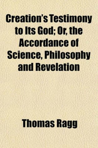 Cover of Creation's Testimony to Its God; Or, the Accordance of Science, Philosophy and Revelation. Or, the Accordance of Science, Philosophy and Revelation