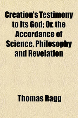 Book cover for Creation's Testimony to Its God; Or, the Accordance of Science, Philosophy and Revelation. Or, the Accordance of Science, Philosophy and Revelation