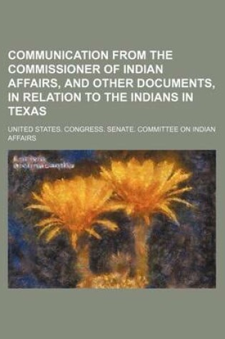 Cover of Communication from the Commissioner of Indian Affairs, and Other Documents, in Relation to the Indians in Texas