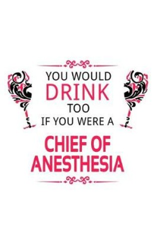 Cover of You Would Drink Too If You Were A Chief Of Anesthesia