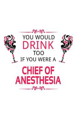 Book cover for You Would Drink Too If You Were A Chief Of Anesthesia