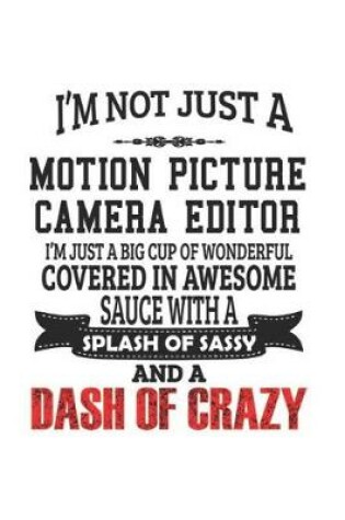 Cover of I'm Not Just A Motion Picture Camera Editor I'm Just A Big Cup Of Wonderful Covered In Awesome Sauce With A Splash Of Sassy And A Dash Of Crazy