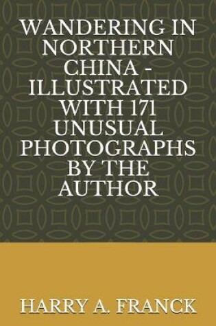 Cover of Wandering in Northern China - Illustrated with 171 Unusual Photographs by the Author