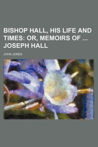 Cover of Bishop Hall, His Life and Times; Or, Memoirs of Joseph Hall