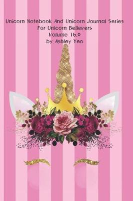 Cover of Unicorn Notebook And Unicorn Journal Series For Unicorn Believers Volume 16.0 by Ashley Yeo