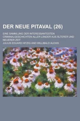 Cover of Der Neue Pitaval; Eine Sammlung Der Interessantesten Criminalgeschichten Aller Lander Aus Alterer Und Neuerer Zeit (26 )