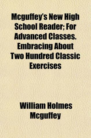 Cover of McGuffey's New High School Reader; For Advanced Classes. Embracing about Two Hundred Classic Exercises