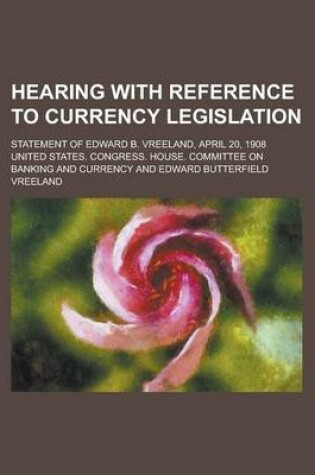 Cover of Hearing with Reference to Currency Legislation; Statement of Edward B. Vreeland, April 20, 1908