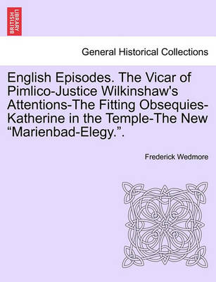 Book cover for English Episodes. the Vicar of Pimlico-Justice Wilkinshaw's Attentions-The Fitting Obsequies-Katherine in the Temple-The New "Marienbad-Elegy.."