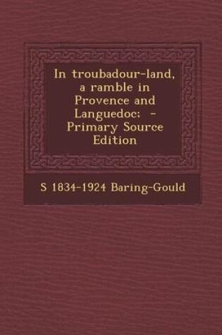 Cover of In Troubadour-Land, a Ramble in Provence and Languedoc; - Primary Source Edition