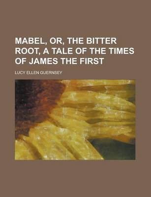 Book cover for Mabel, Or, the Bitter Root, a Tale of the Times of James the First