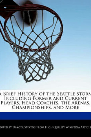 Cover of A Brief History of the Seattle Storm Including Former and Current Players, Head Coaches, the Arenas, Championships, and More