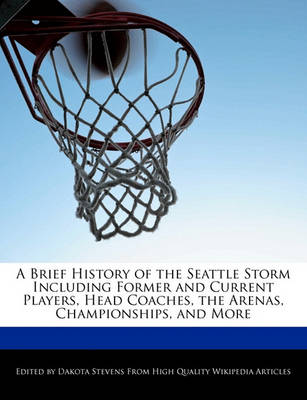 Book cover for A Brief History of the Seattle Storm Including Former and Current Players, Head Coaches, the Arenas, Championships, and More