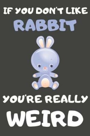 Cover of If You Don't Like Rabbit You're Really Weird