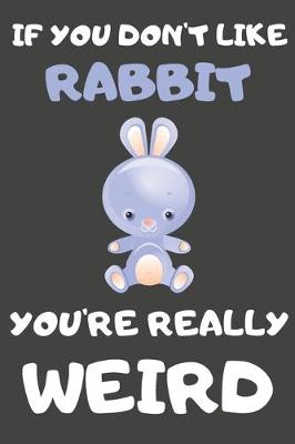 Book cover for If You Don't Like Rabbit You're Really Weird