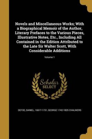 Cover of Novels and Miscellaneous Works; With a Biographical Memoir of the Author, Literary Prefaces to the Various Pieces, Illustrative Notes, Etc., Including All Contained in the Edition Attributed to the Late Sir Walter Scott, with Considerable Additions; Volume