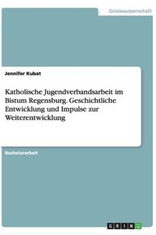 Cover of Katholische Jugendverbandsarbeit im Bistum Regensburg. Geschichtliche Entwicklung und Impulse zur Weiterentwicklung