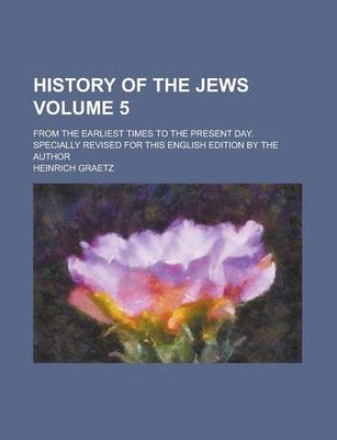 Book cover for History of the Jews (Volume 5); From the Earliest Times to the Present Day. Specially Revised for This English Edition by the Author