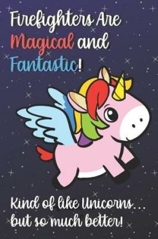 Cover of Firefighters Are Magical And Fantastic Kind Of Like A Unicorn But So Much Better