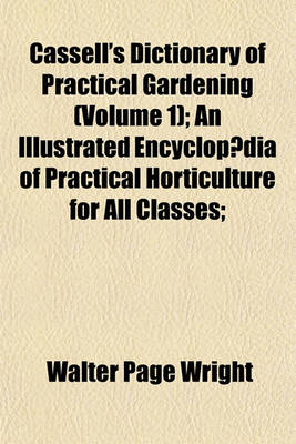 Book cover for Cassell's Dictionary of Practical Gardening (Volume 1); An Illustrated Encyclopaedia of Practical Horticulture for All Classes;