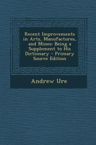 Cover of Recent Improvements in Arts, Manufactures, and Mines