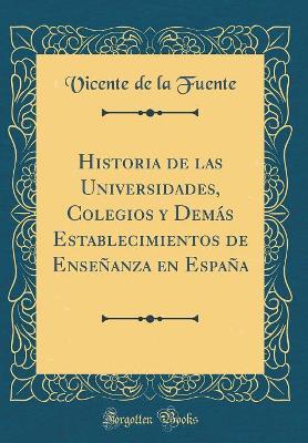 Cover of Historia de Las Universidades, Colegios Y Demas Establecimientos de Ensenanza En Espana (Classic Reprint)