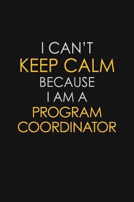 Book cover for I Can't Keep Calm Because I Am A Program Coordinator