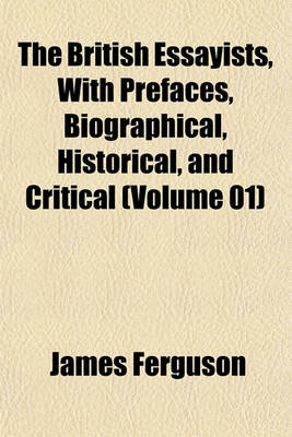 Book cover for The British Essayists, with Prefaces, Biographical, Historical, and Critical (Volume 01)