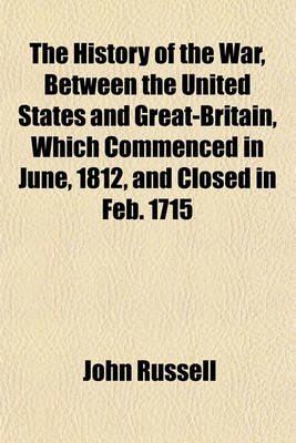 Book cover for The History of the War, Between the United States and Great-Britain, Which Commenced in June, 1812, and Closed in Feb. 1715