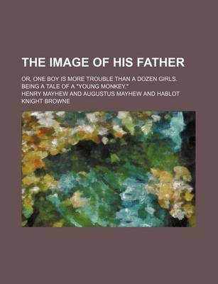 Book cover for The Image of His Father; Or, One Boy Is More Trouble Than a Dozen Girls. Being a Tale of a Young Monkey.