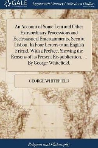 Cover of An Account of Some Lent and Other Extraordinary Processions and Ecclesiastical Entertainments, Seen at Lisbon. in Four Letters to an English Friend. with a Preface, Shewing the Reasons of Its Present Re-Publication, ... by George Whitefield,