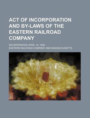 Book cover for Act of Incorporation and By-Laws of the Eastern Railroad Company; Incorporated April 14, 1836