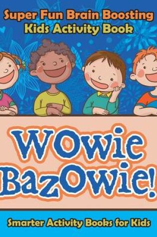 Cover of Wowie Bazowie! Super Fun Brain Boosting Kids Activity Book