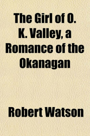 Cover of The Girl of O. K. Valley, a Romance of the Okanagan